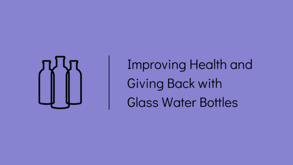 Improving Health and Giving back with glass water bottles