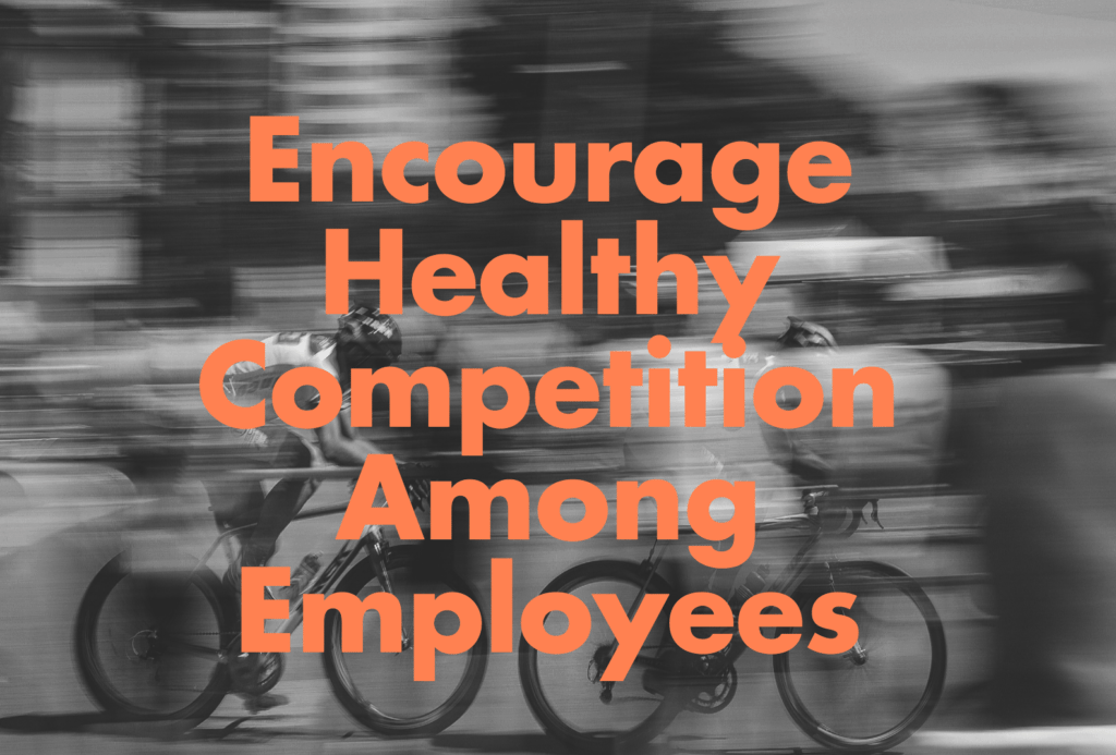 Encourage healthy competition among employees