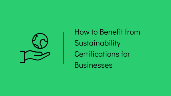 How to Benefit from Sustainability Certifications for Business